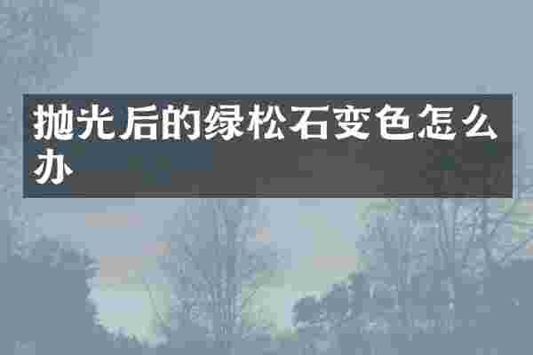 抛光后的绿松石变色怎么办