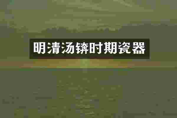 明清汤锛时期瓷器