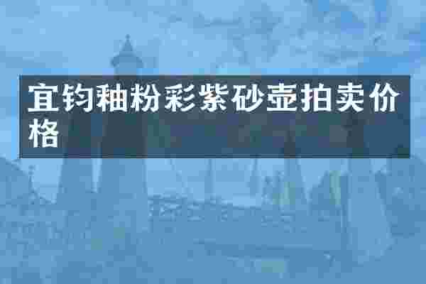 宜钧釉粉彩紫砂壶拍卖价格