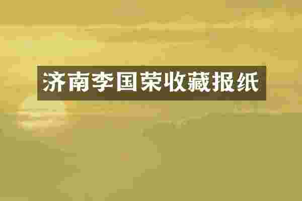 济南李国荣收藏报纸