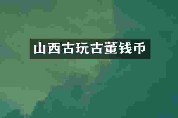 山西古玩古董钱币