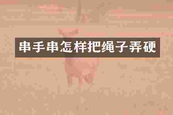 串手串怎样把绳子弄硬