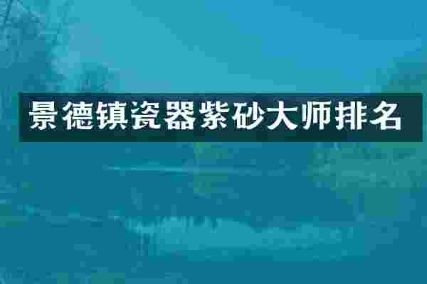 景德镇瓷器紫砂大师排名