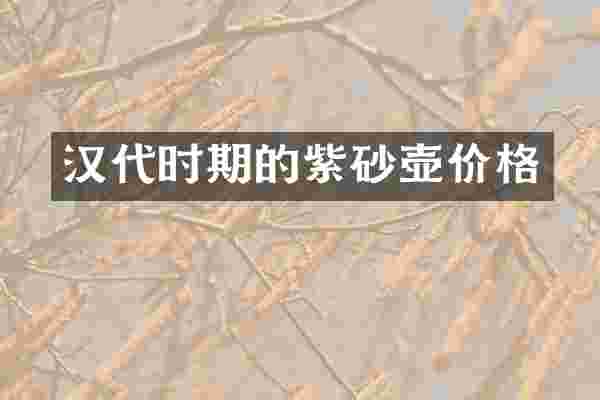 汉代时期的紫砂壶价格