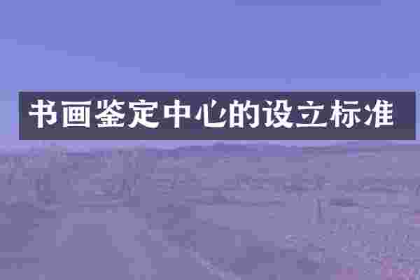 书画鉴定中心的设立标准