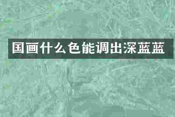 国画什么色能调出深蓝蓝