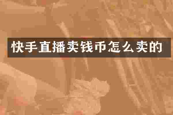 快手直播卖钱币怎么卖的