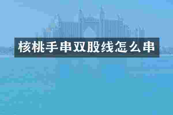 核桃手串双股线怎么串