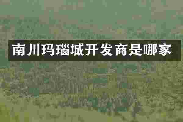 南川玛瑙城开发商是哪家