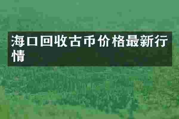 海口回收古币价格最新行情