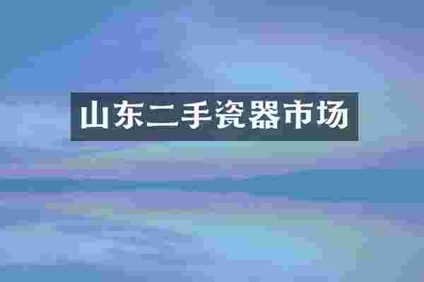山东二手瓷器市场