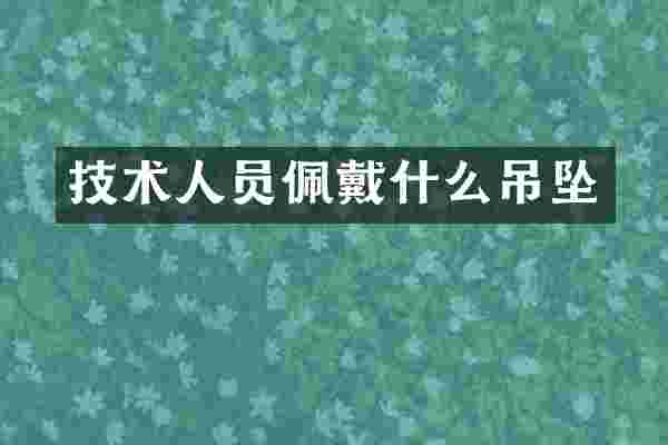 技术人员佩戴什么吊坠