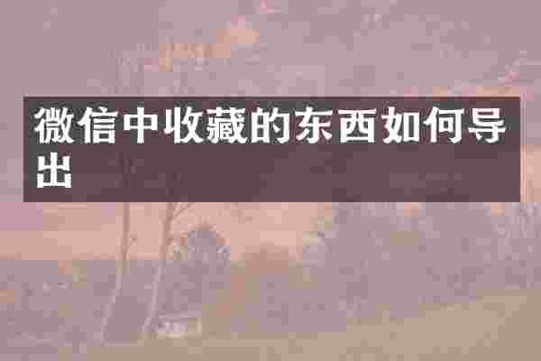 微信中收藏的东西如何导出