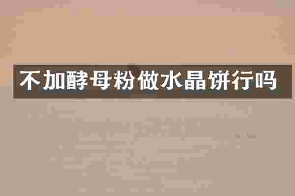 不加酵母粉做水晶饼行吗