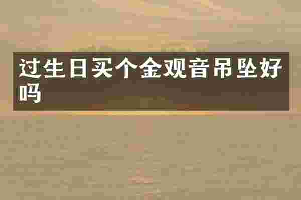 过生日买个金观音吊坠好吗