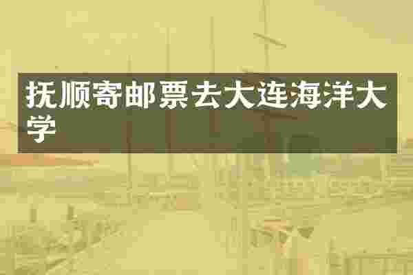 抚顺寄邮票去大连海洋大学