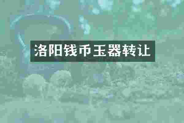 洛阳钱币玉器转让