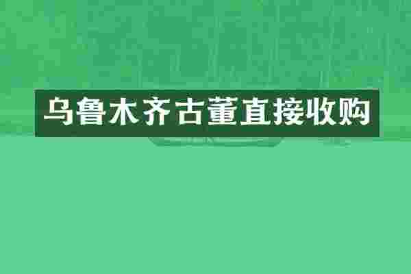 乌鲁木齐古董直接收购