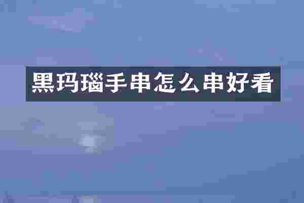 黑玛瑙手串怎么串好看