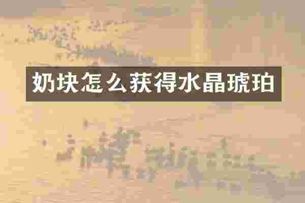 奶块怎么获得水晶琥珀