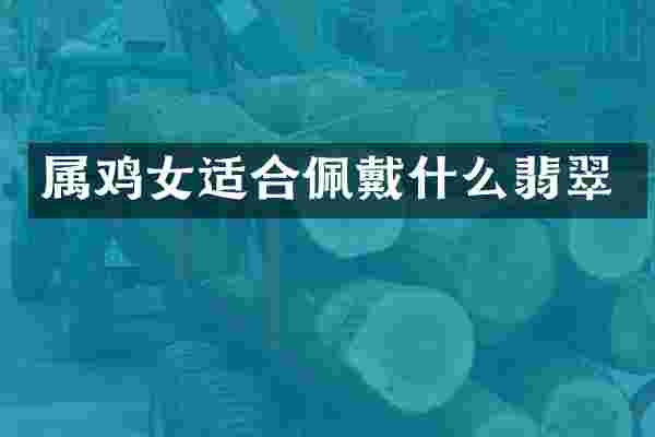 属鸡女适合佩戴什么翡翠