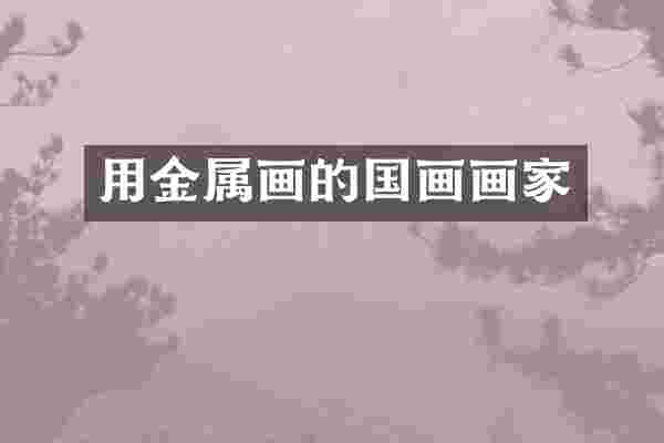 用金属画的国画画家