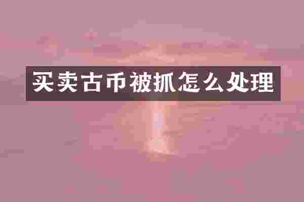 买卖古币被抓怎么处理