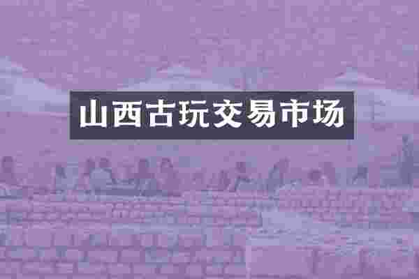 山西古玩交易市场