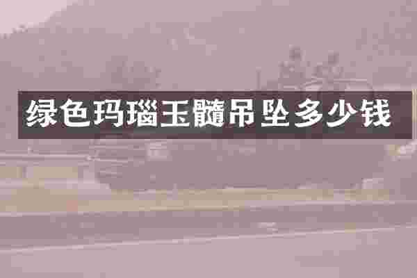 绿色玛瑙玉髓吊坠多少钱