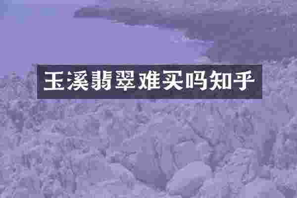 玉溪翡翠难买吗知乎