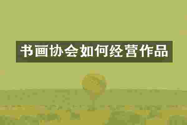 书画协会如何经营作品