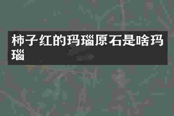 柿子红的玛瑙原石是啥玛瑙