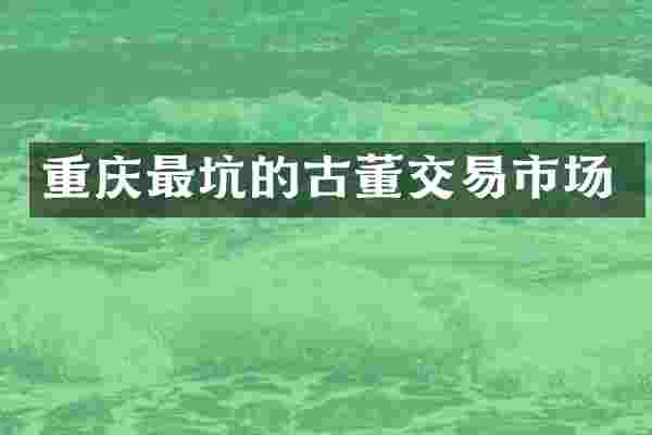 重庆最坑的古董交易市场