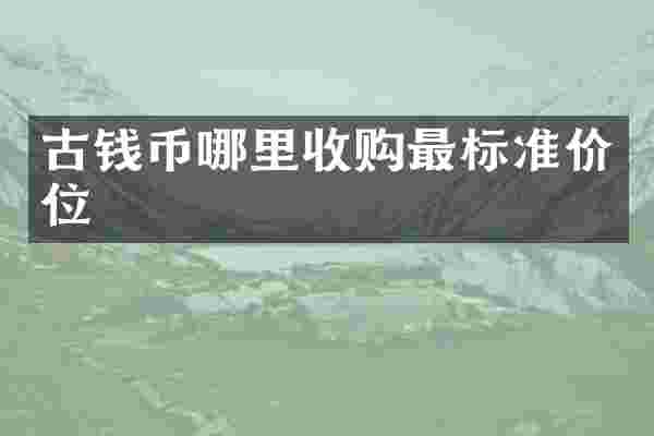 古钱币哪里收购最标准价位