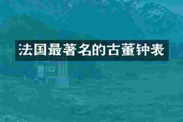 法国最著名的古董钟表