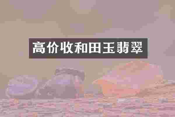 高价收和田玉翡翠