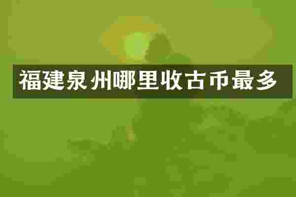 福建泉州哪里收古币最多