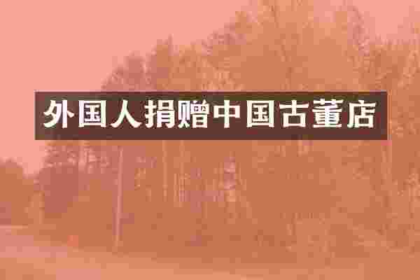 外国人捐赠中国古董店