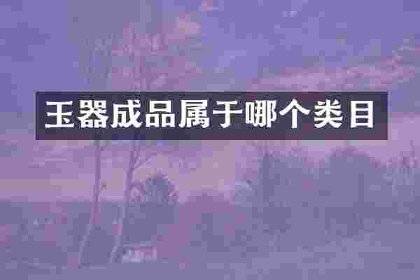 玉器成品属于哪个类目