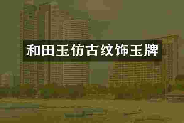 和田玉仿古纹饰玉牌