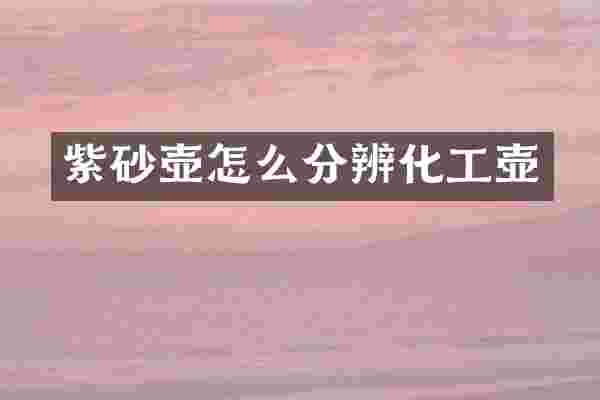 紫砂壶怎么分辨化工壶
