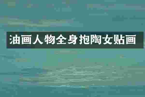 油画人物全身抱陶女贴画