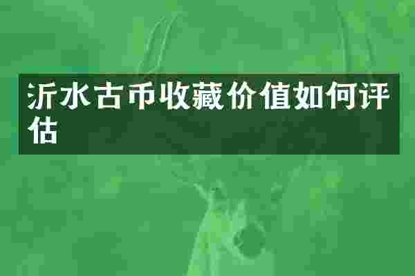 沂水古币收藏价值如何评估