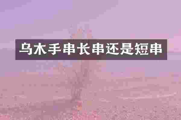 乌木手串长串还是短串