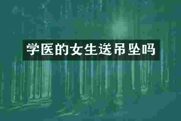 学医的女生送吊坠吗