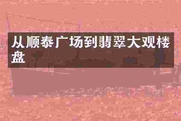 从顺泰广场到翡翠大观楼盘