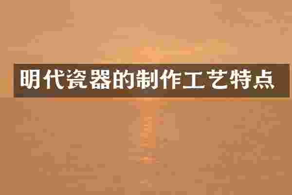 明代瓷器的制作工艺特点