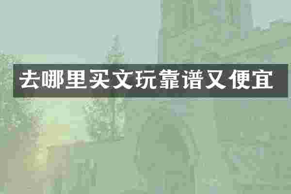 去哪里买文玩靠谱又便宜