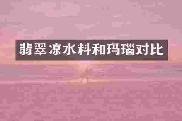 翡翠凉水料和玛瑙对比