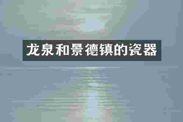 龙泉和景德镇的瓷器